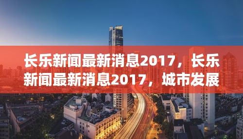 长乐新闻速递，城市发展与民生改善齐头并进（2017年最新消息）