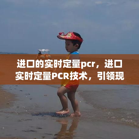 进口实时定量PCR技术引领现代生物学检测革新篇章