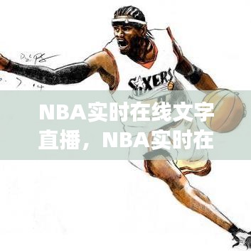 NBA赛场激情与数字时代的无缝融合，实时在线文字直播盛况