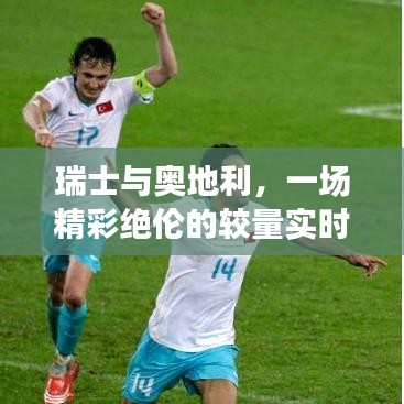 瑞士VS奥地利，精彩绝伦的较量实时比分回顾