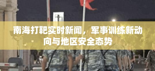 南海打靶最新动态，军事训练新动向与地区安全局势解析