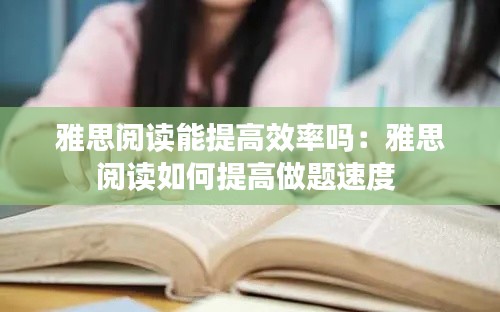 雅思阅读能提高效率吗：雅思阅读如何提高做题速度 