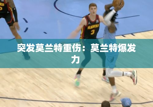 突发莫兰特重伤：莫兰特爆发力 
