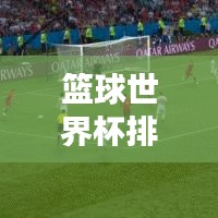 篮球世界杯排名背后的故事揭秘