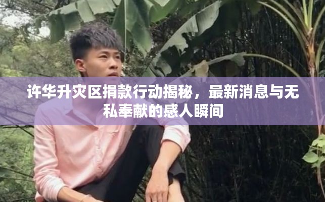 许华升灾区捐款行动揭秘，最新消息与无私奉献的感人瞬间