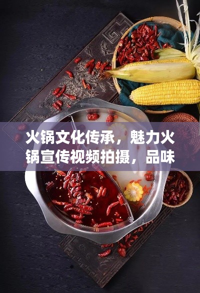 火锅文化传承，魅力火锅宣传视频拍摄，品味独特美食之旅