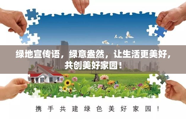 绿地宣传语，绿意盎然，让生活更美好，共创美好家园！