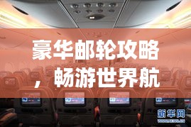 豪华邮轮攻略，畅游世界航线，体验奢华之旅