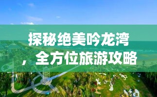 探秘绝美吟龙湾，全方位旅游攻略大揭秘！