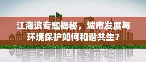 江海滨专题揭秘，城市发展与环境保护如何和谐共生？