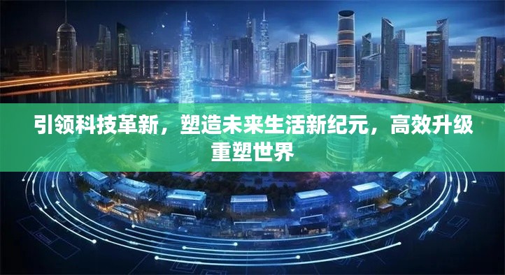 引领科技革新，塑造未来生活新纪元，高效升级重塑世界