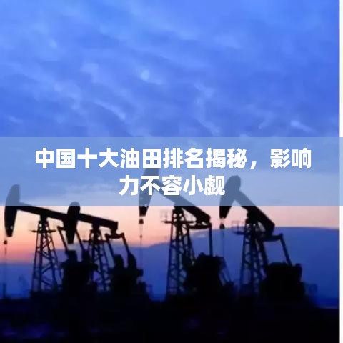 中国十大油田排名揭秘，影响力不容小觑