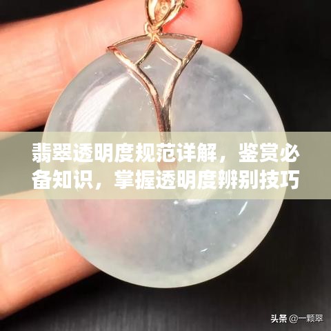 翡翠透明度规范详解，鉴赏必备知识，掌握透明度辨别技巧