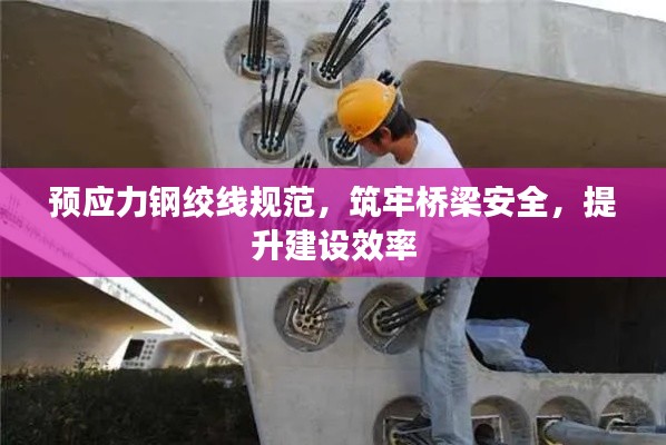 预应力钢绞线规范，筑牢桥梁安全，提升建设效率