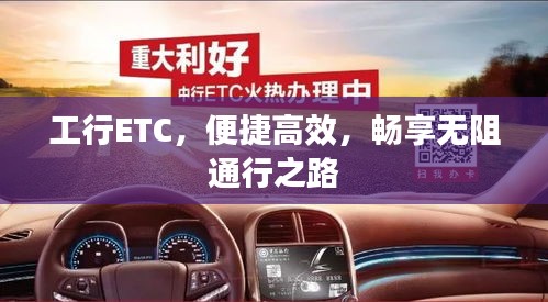 工行ETC，便捷高效，畅享无阻通行之路