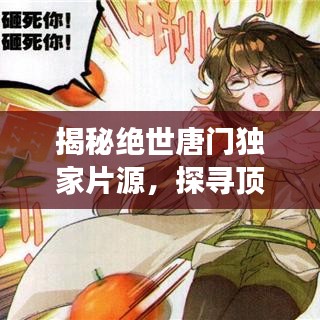 揭秘绝世唐门独家片源，探寻顶级制作背后的神秘幕后故事