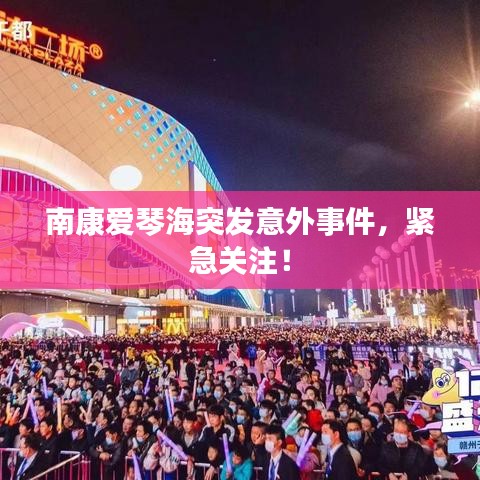 南康爱琴海突发意外事件，紧急关注！