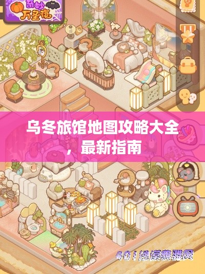 乌冬旅馆地图攻略大全，最新指南