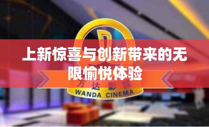上新惊喜与创新带来的无限愉悦体验