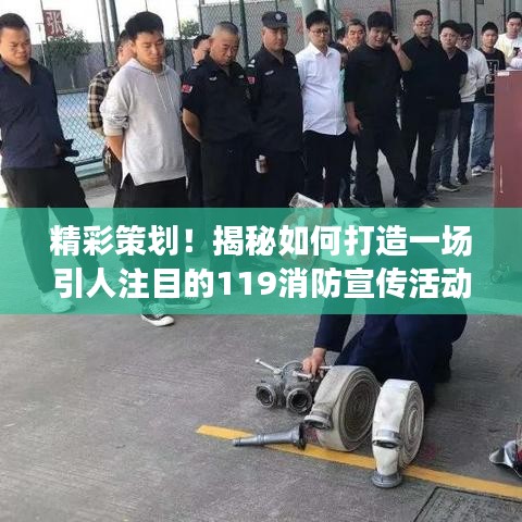 精彩策划！揭秘如何打造一场引人注目的119消防宣传活动盛宴