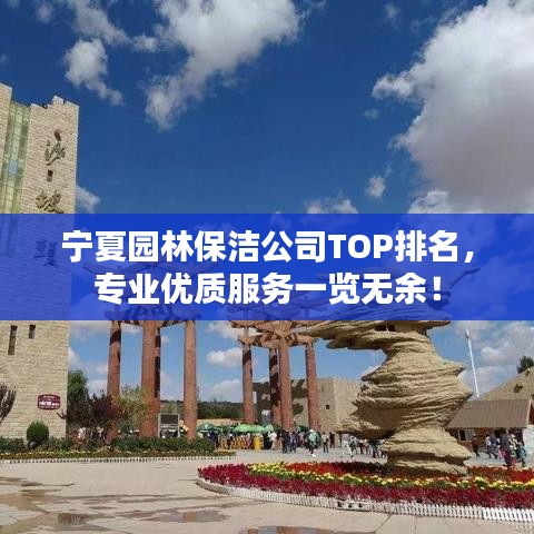 宁夏园林保洁公司TOP排名，专业优质服务一览无余！