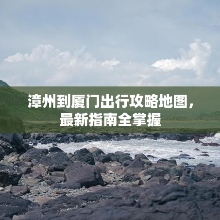漳州到厦门出行攻略地图，最新指南全掌握