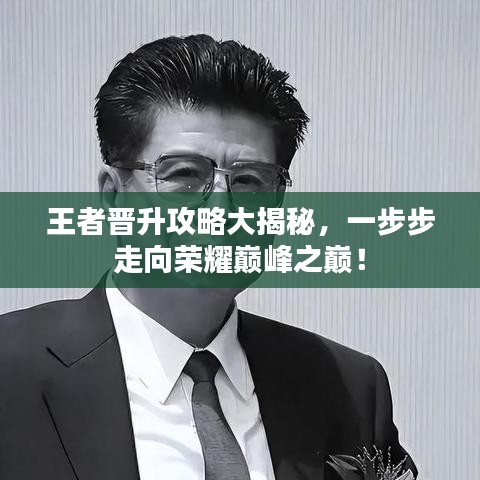 王者晋升攻略大揭秘，一步步走向荣耀巅峰之巅！