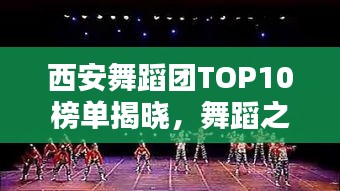 西安舞蹈团TOP10榜单揭晓，舞蹈之城魅力无限！