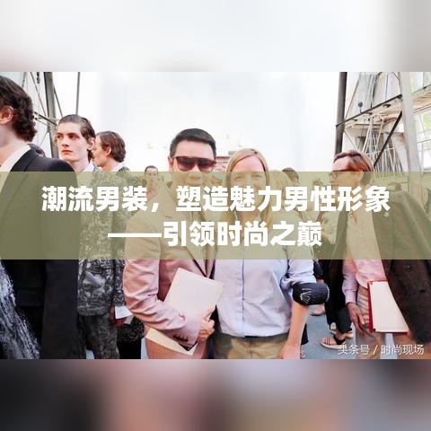 潮流男装，塑造魅力男性形象——引领时尚之巅
