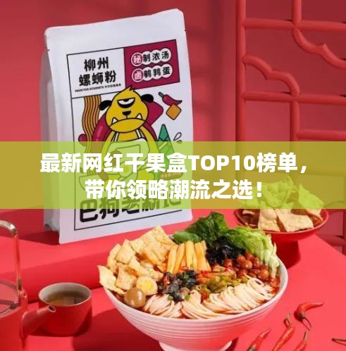 最新网红干果盒TOP10榜单，带你领略潮流之选！