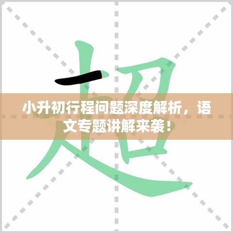小升初行程问题深度解析，语文专题讲解来袭！