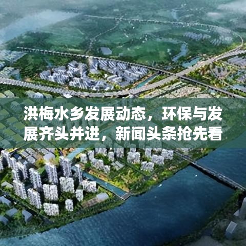 洪梅水乡发展动态，环保与发展齐头并进，新闻头条抢先看