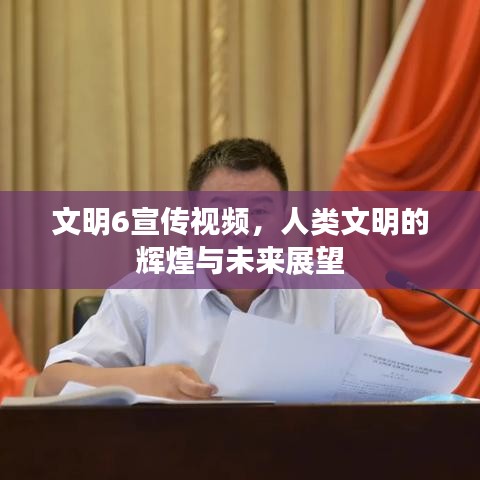 文明6宣传视频，人类文明的辉煌与未来展望