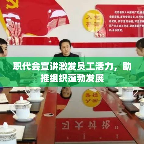职代会宣讲激发员工活力，助推组织蓬勃发展