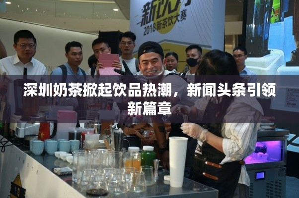 深圳奶茶掀起饮品热潮，新闻头条引领新篇章