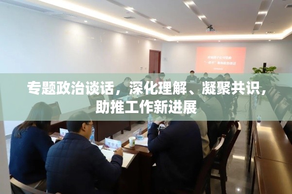 专题政治谈话，深化理解、凝聚共识，助推工作新进展