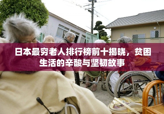 日本最穷老人排行榜前十揭晓，贫困生活的辛酸与坚韧故事