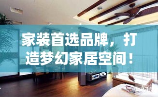 家装首选品牌，打造梦幻家居空间！