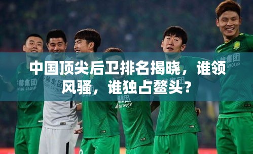 中国顶尖后卫排名揭晓，谁领风骚，谁独占鳌头？