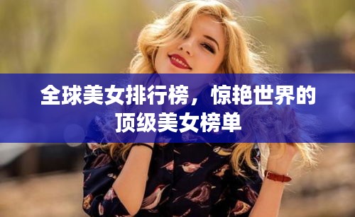 全球美女排行榜，惊艳世界的顶级美女榜单
