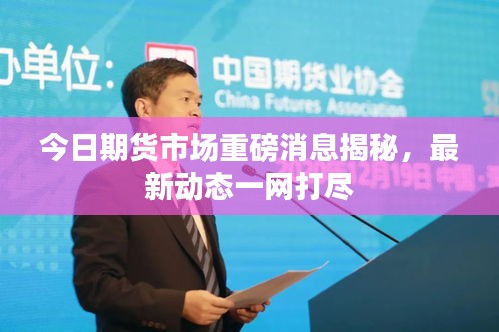 今日期货市场重磅消息揭秘，最新动态一网打尽