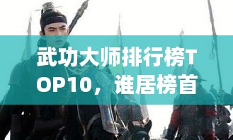 武功大师排行榜TOP10，谁居榜首？