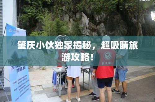 肇庆小伙独家揭秘，超吸睛旅游攻略！