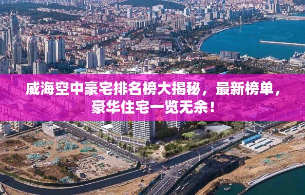 威海空中豪宅排名榜大揭秘，最新榜单，豪华住宅一览无余！