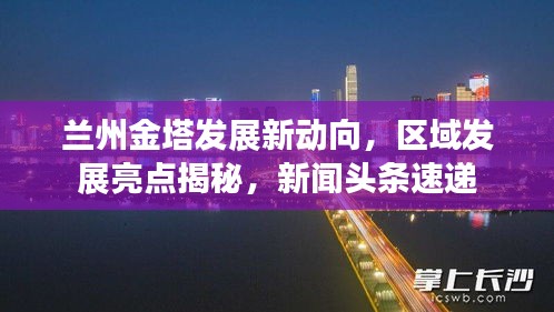 兰州金塔发展新动向，区域发展亮点揭秘，新闻头条速递
