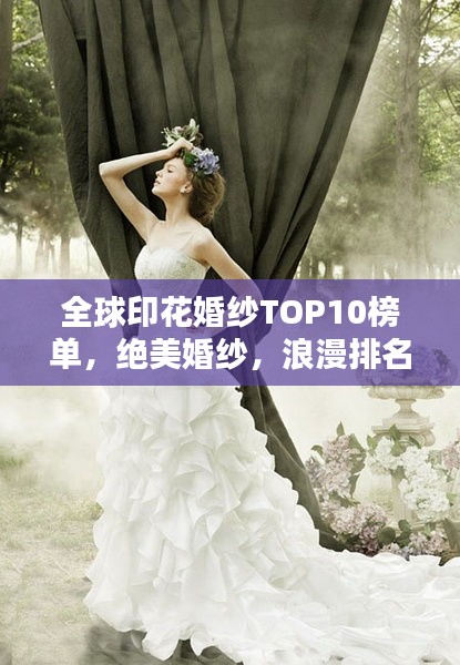 全球印花婚纱TOP10榜单，绝美婚纱，浪漫排名！
