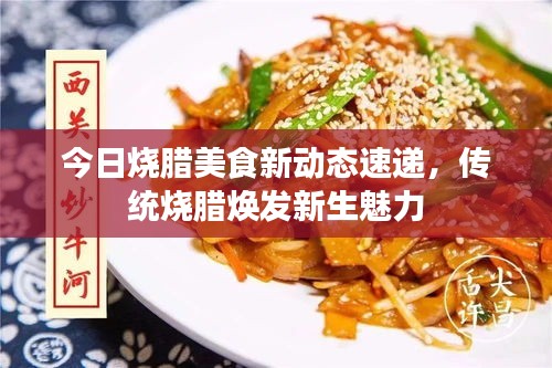 今日烧腊美食新动态速递，传统烧腊焕发新生魅力