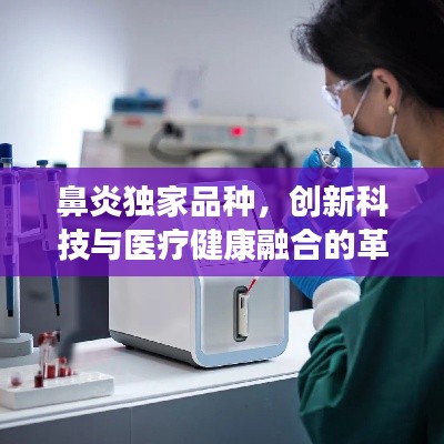 鼻炎独家品种，创新科技与医疗健康融合的革命性突破