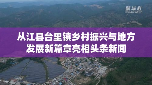 从江县台里镇乡村振兴与地方发展新篇章亮相头条新闻