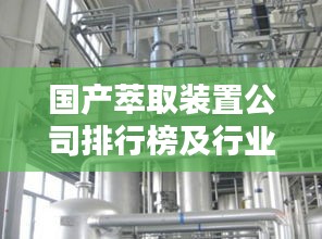 国产萃取装置公司排行榜及行业影响力解析